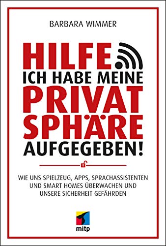 Hilfe, ich habe meine Privatsphäre aufgegeben!: Wie uns Spielzeug, Apps, Sprachassistenten und Smart Homes überwachen und unsere Sicherheit gefährden (mitp Sachbuch)