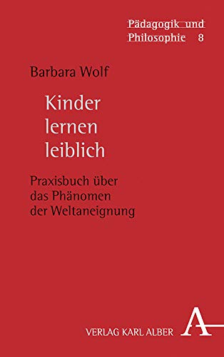 Kinder lernen leiblich: Praxisbuch über das Phänomen der Weltaneignung (Pädagogik und Philosophie, Band 8) von Verlag Karl Alber