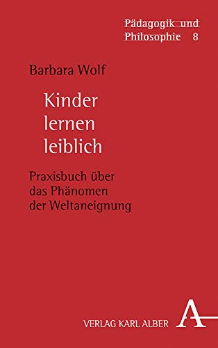 Kinder lernen leiblich: Praxisbuch über das Phänomen der Weltaneignung (Pädagogik und Philosophie, Band 8)