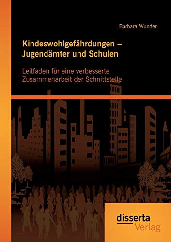 Kindeswohlgefährdungen – Jugendämter und Schulen: Leitfaden für eine verbesserte Zusammenarbeit der Schnittstelle von Disserta Verlag