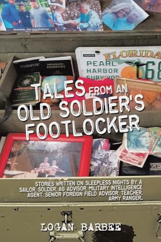 Tales from an Old Soldier's Footlocker: Stories written on Sleepless nights by a Sailor, Soldier, AG Advisor, Military Intelligence Agent, Senior ... Advisor, Teacher, Army Ranger. Logan Barbee von iUniverse