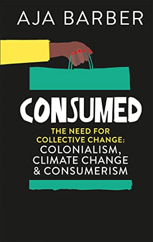 Consumed: On Colonialism, Climate Change, Consumerism & the Need for Collective Change Consumed: On Colonialism, Climate Change, Consumerism & the Need for Collective Change