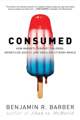 Consumed: How Markets Corrupt Children, Infantalize Aduts, and Swallow Citizens Whole