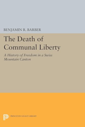 The Death of Communal Liberty: A History of Freedom in a Swiss Mountain Canton (Princeton Legacy Library) von Princeton University Press