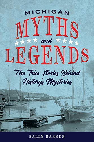Michigan Myths and Legends: The True Stories behind History's Mysteries (Myths and Mysteries)