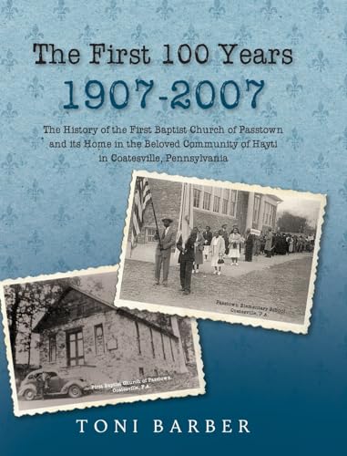 The First 100 Years 1907-2007: The History of the First Baptist Church of Passtown and Its Home in the Beloved Community in Hayti Coatesville, Pennsylvania von Gatekeeper Press