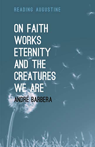 On Faith, Works, Eternity and the Creatures We Are (Reading Augustine)