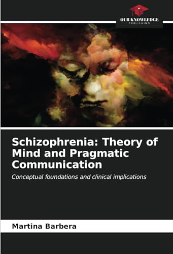 Schizophrenia: Theory of Mind and Pragmatic Communication: Conceptual foundations and clinical implications von Our Knowledge Publishing