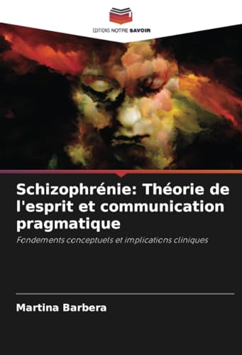 Schizophrénie: Théorie de l'esprit et communication pragmatique: Fondements conceptuels et implications cliniques von Editions Notre Savoir