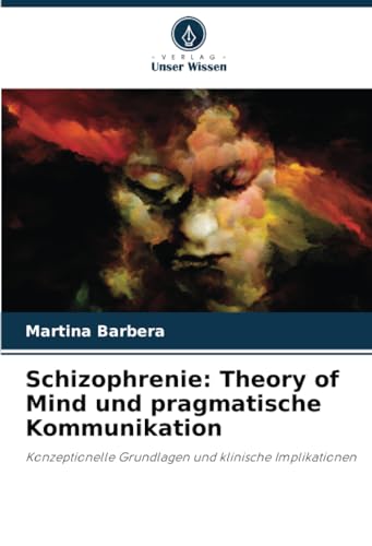 Schizophrenie: Theory of Mind und pragmatische Kommunikation: Konzeptionelle Grundlagen und klinische Implikationen von Verlag Unser Wissen