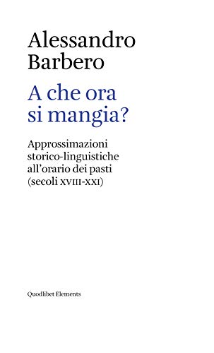 A che ora si mangia? Approssimazioni storico-linguistiche all'orario dei pasti (secoli XVIII-XXI) (Elements, Band 1)