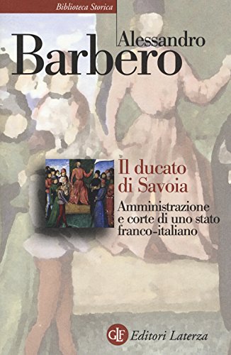 Il ducato di Savoia. Amministrazione e corte di uno stato franco-italiano (Biblioteca storica Laterza)