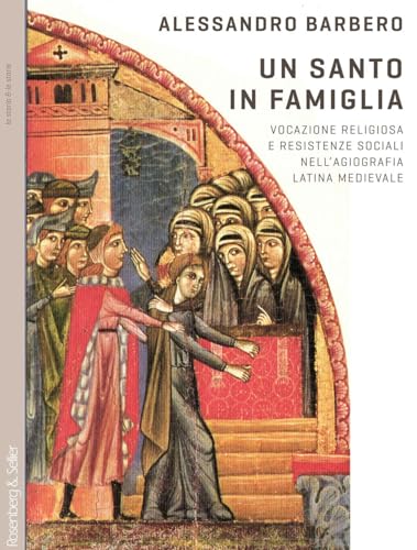 Un santo in famiglia. Vocazione religiosa e resistenze sociali nell'agiografia latina medievale (La storia & le storie)