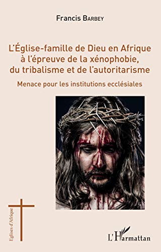 L'Eglise-famille de Dieu en Afrique à l'épreuve de la xénophobie, du tribalisme et de l'autoritarisme: Menace pour les institutions ecclésiales