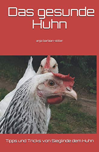 Das gesunde Huhn: Tipps und Tricks von Sieglinde dem Huhn und Anja Barbian-Stiller