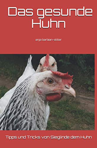 Das gesunde Huhn: Tipps und Tricks von Sieglinde dem Huhn und Anja Barbian-Stiller von Independently published