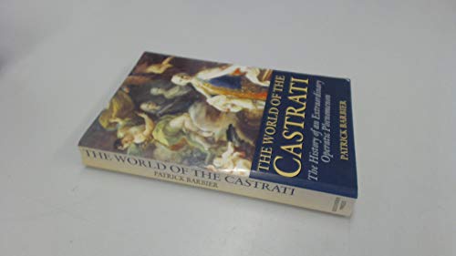 World of the Castrati: The History of an Extraordinary Operatic Phenomenon