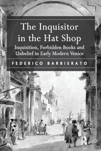 The Inquisitor in the Hat Shop: Inquisition, Forbidden Books and Unbelief in Early Modern Venice von Routledge