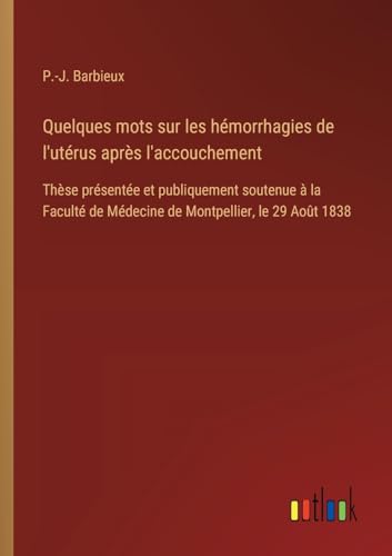 Quelques mots sur les hémorrhagies de l'utérus après l'accouchement: Thèse présentée et publiquement soutenue à la Faculté de Médecine de Montpellier, le 29 Août 1838 Quelques mots sur les hémorrhagies de l'utérus après l'accouchement: Thèse présentée et publiquement soutenue à la Faculté de Médecine de Montpellier, le 29 Août 1838 von Outlook Verlag
