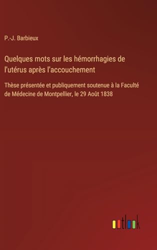 Quelques mots sur les hémorrhagies de l'utérus après l'accouchement: Thèse présentée et publiquement soutenue à la Faculté de Médecine de Montpellier, le 29 Août 1838