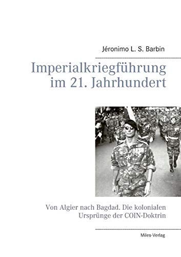 Imperialkriegführung im 21. Jahrhundert: Von Algier nach Bagdad. Die kolonialen Ursprünge der COIN-Doktrin Imperialkriegführung im 21. Jahrhundert: Von Algier nach Bagdad. Die kolonialen Ursprünge der COIN-Doktrin von Miles-Verlag