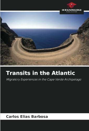 Transits in the Atlantic: Migratory Experiences in the Cape Verde Archipelago von Our Knowledge Publishing