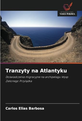 Tranzyty na Atlantyku: Doświadczenia migracyjne na archipelagu Wysp Zielonego Przylądka: Do¿wiadczenia migracyjne na archipelagu Wysp Zielonego Przyl¿dka von Wydawnictwo Nasza Wiedza