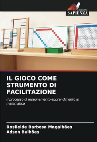 IL GIOCO COME STRUMENTO DI FACILITAZIONE: Il processo di insegnamento-apprendimento in matematica von Edizioni Sapienza