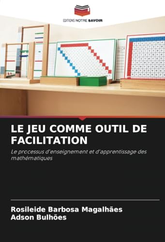 LE JEU COMME OUTIL DE FACILITATION: Le processus d'enseignement et d'apprentissage des mathématiques von Editions Notre Savoir
