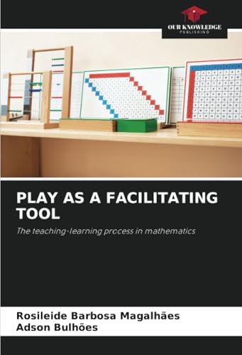 PLAY AS A FACILITATING TOOL: The teaching-learning process in mathematics von Our Knowledge Publishing