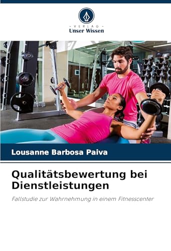 Qualitätsbewertung bei Dienstleistungen: Fallstudie zur Wahrnehmung in einem Fitnesscenter von Verlag Unser Wissen