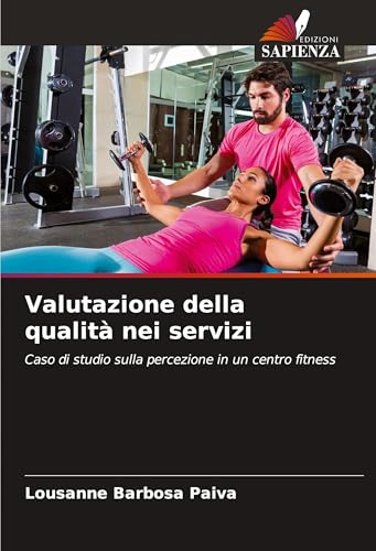 Valutazione della qualità nei servizi: Caso di studio sulla percezione in un centro fitness von Edizioni Sapienza