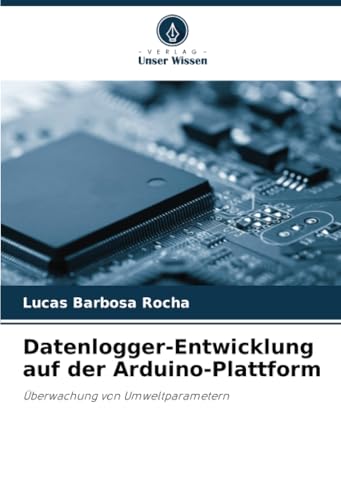 Datenlogger-Entwicklung auf der Arduino-Plattform: Überwachung von Umweltparametern von Verlag Unser Wissen