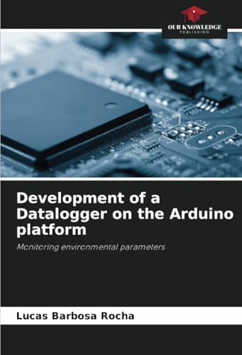Development of a Datalogger on the Arduino platform: Monitoring environmental parameters von Our Knowledge Publishing