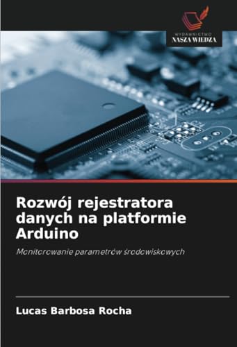 Rozwój rejestratora danych na platformie Arduino: Monitorowanie parametrów środowiskowych: Monitorowanie parametrów srodowiskowych von Wydawnictwo Nasza Wiedza