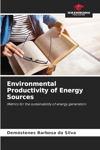Environmental Productivity of Energy Sources: Metrics for the sustainability of energy generation von Our Knowledge Publishing