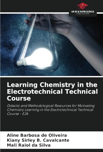 Learning Chemistry in the Electrotechnical Technical Course: Didactic and Methodological Resources for Motivating Chemistry Learning in the Electrotechnical Technical Course - EJA von Our Knowledge Publishing