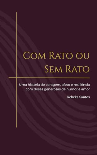 Com Rato ou Sem Rato: Uma história de coragem, afeto e resiliência com doses generosas de humor e amor von Publicação independente