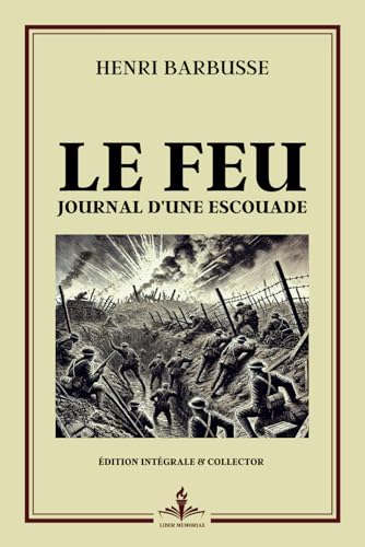Le feu - Journal d’une Escouade - Édition Intégrale et Collector: La guerre des tranchées : histoire vraie témoignage et récits de guerre de la première guerre mondiale - Prix Goncourt 1916 von Independently published