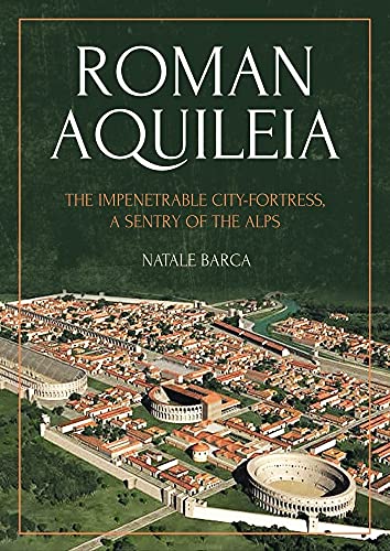 Roman Aquileia: The Impenetrable City-fortress, a Sentry of the Alps von Oxbow Books