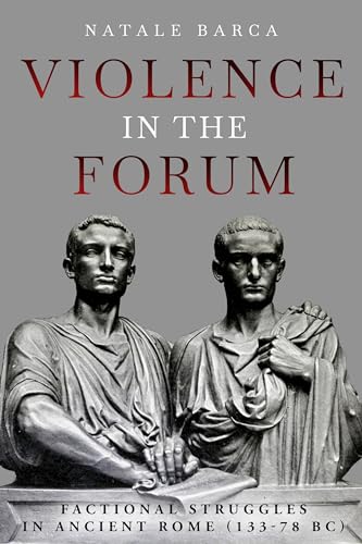 Violence in the Forum: Factional Struggles in Ancient Rome (133–78 Bc)