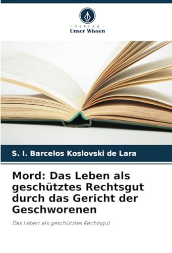 Mord: Das Leben als geschütztes Rechtsgut durch das Gericht der Geschworenen: Das Leben als geschütztes Rechtsgut von Verlag Unser Wissen