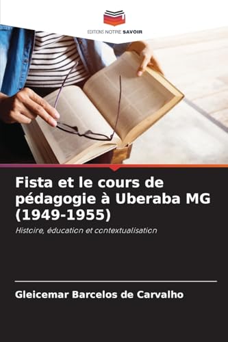 Fista et le cours de pédagogie à Uberaba MG (1949-1955): Histoire, éducation et contextualisation von Editions Notre Savoir