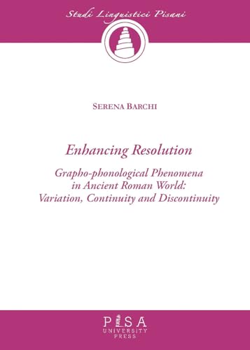 Enchancing resolution. Grapho-phonological phenomena in ancient roman world: variation, continuity, and discontinuity (Studi linguistici pisani) von Pisa University Press