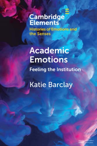 Academic Emotions: Feeling the Institution (Elements in Histories of Emotions and the Senses) von Cambridge University Press