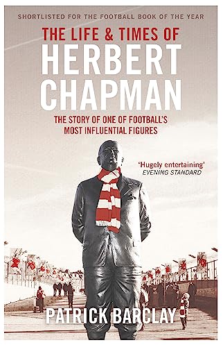 The Life and Times of Herbert Chapman: The Story of One of Football's Most Influential Figures The Life and Times of Herbert Chapman: The Story of One of Football's Most Influential Figures