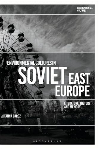 Environmental Cultures in Soviet East Europe: Literature, History and Memory von Bloomsbury Academic