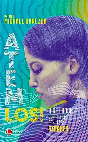 Atem Los!: Ihre Lunge: Verstehen. Schützen. Stärken
