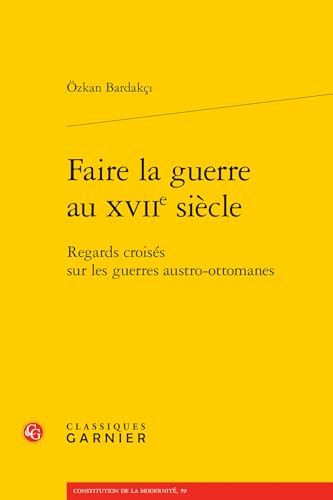 Faire la guerre au XVIIe siècle: Regards croisés sur les guerres austro-ottomanes von CLASSIQ GARNIER