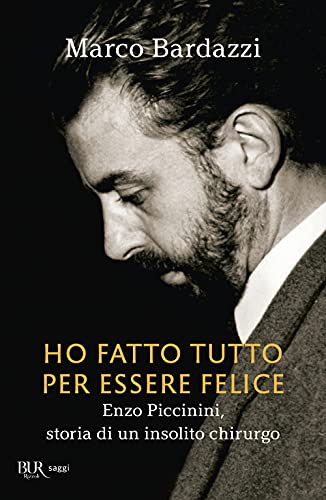 Ho fatto tutto per essere felice. Enzo Piccinini, storia di un insolito chirurgo (BUR Saggi)